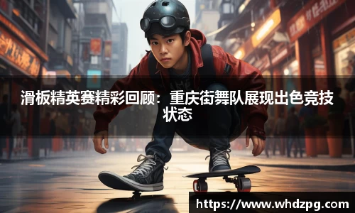 滑板精英赛精彩回顾：重庆街舞队展现出色竞技状态