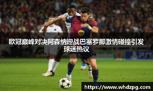 欧冠巅峰对决阿森纳迎战巴塞罗那激情碰撞引发球迷热议