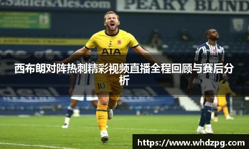 西布朗对阵热刺精彩视频直播全程回顾与赛后分析