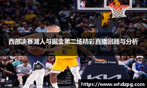 西部决赛湖人与掘金第二场精彩直播回顾与分析